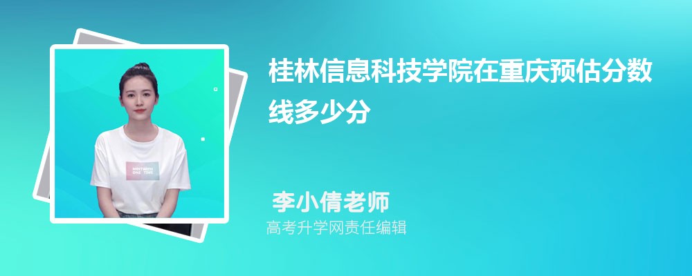 2025年桂林信息科技学院在重庆预估录取分数线及报考参考